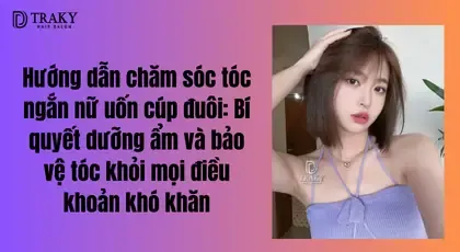 Hướng dẫn chăm sóc tóc ngắn nữ uốn cúp đuôi: Bí quyết dưỡng ẩm và bảo vệ tóc khỏi mọi điều khoản khó khăn