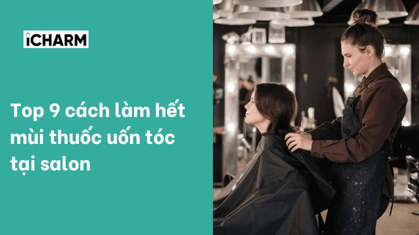 Top 9 cÃ¡ch lÃ m háº¿t mÃ¹i thuá»‘c uá»‘n tÃ³c